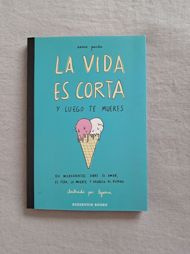 La vida es corta y luego te mueres: 120 microcuentos sobre el amor, el sexo, la muerte y regreso al futuro (Spanish Edition)