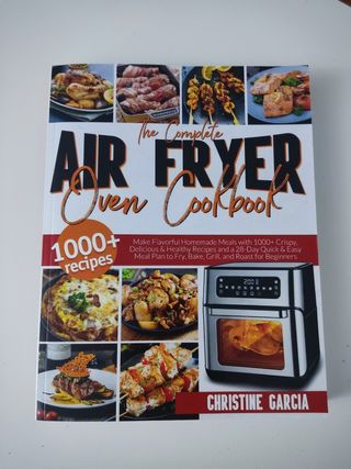 The Complete Air Fryer Oven Cookbook: Make Flavorful Homemade Meals with 1000+ Crispy, Delicious & Healthy Recipes and a 28-Day Quick & Easy Meal Plan to Fry, Bake, Grill, and Roast for Beginners.