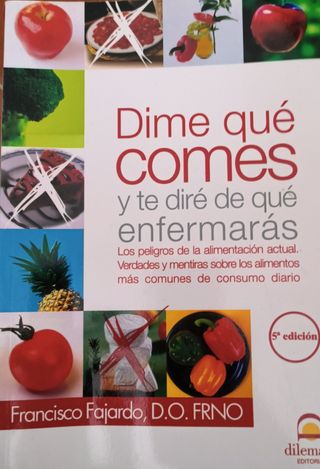 Dime qué comes y te diré de qué enfermarás: Los peligros de la alimentación actual. Verdades y mentiras sobre los alimentos más comunes de consumo diario