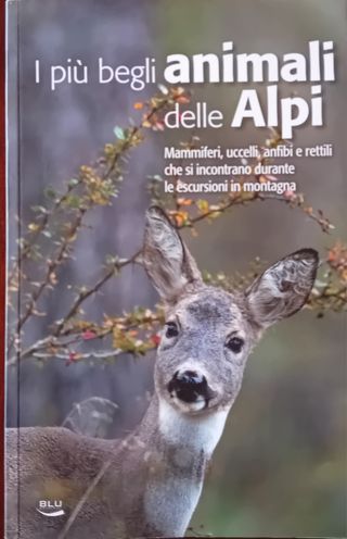 I più begli animali delle Alpi. Mammiferi, uccelli, anfibi e rettili che si incontrano durante le escursioni in montagna
