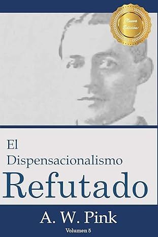 El Dispensacionalismo Refutado (Biblioteca A.W. Pi