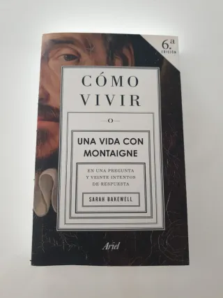 Cómo vivir. Una vida con Montaigne: En una preg...