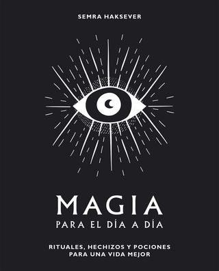 Magia para el día a día: Rituales, hechizos y p...