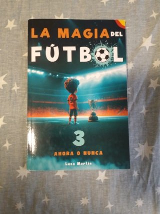 La Magia Del Fútbol 3 - Ahora o Nunca: Un Libro...