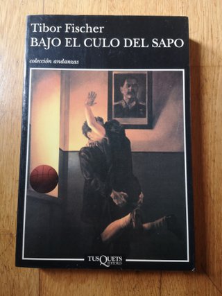 TIBOR FISCHER BAJO EL CULO DEL SAPO