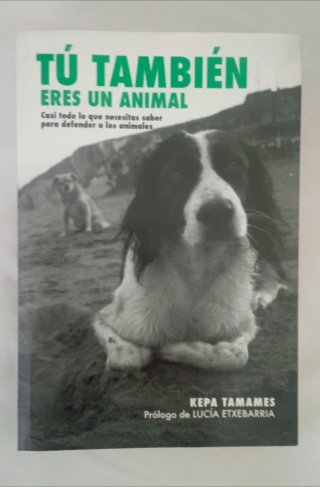 Tú también eres un animal: casi todo lo que nec...